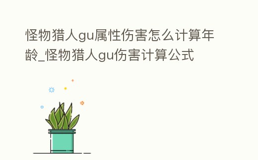 怪物獵人gu屬性傷害怎么計(jì)算年齡_怪物獵人gu傷害計(jì)算公式