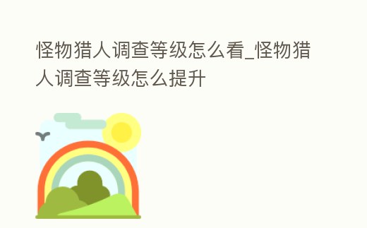 怪物獵人調查等級怎么看_怪物獵人調查等級怎么提升