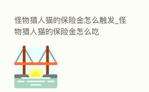 怪物獵人貓的保險金怎么觸發(fā)_怪物獵人貓的保險金怎么吃