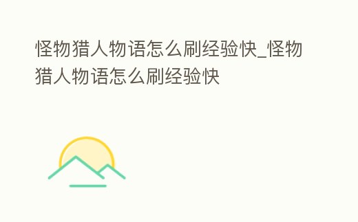 怪物獵人物語怎么刷經驗快_怪物獵人物語怎么刷經驗快