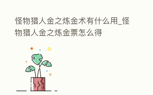 怪物獵人金之煉金術有什么用_怪物獵人金之煉金票怎么得