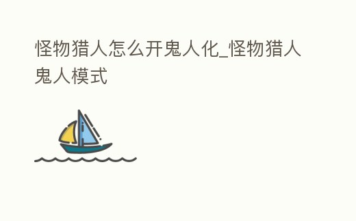 怪物獵人怎么開鬼人化_怪物獵人鬼人模式