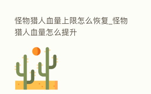 怪物獵人血量上限怎么恢復(fù)_怪物獵人血量怎么提升