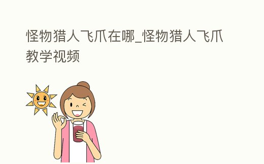 怪物獵人飛爪在哪_怪物獵人飛爪教學視頻