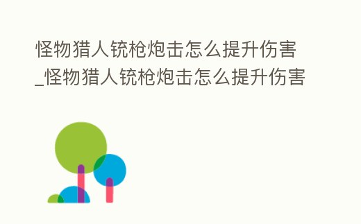 怪物獵人銃槍炮擊怎么提升傷害_怪物獵人銃槍炮擊怎么提升傷害數(shù)值