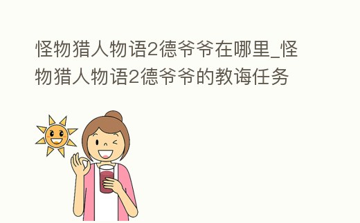 怪物獵人物語(yǔ)2德爺爺在哪里_怪物獵人物語(yǔ)2德爺爺?shù)慕陶d任務(wù)