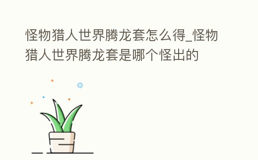 怪物獵人世界騰龍套怎么得_怪物獵人世界騰龍套是哪個怪出的