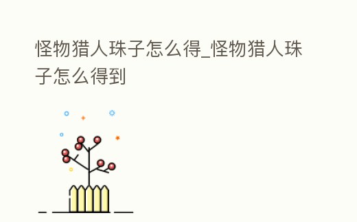 怪物獵人珠子怎么得_怪物獵人珠子怎么得到