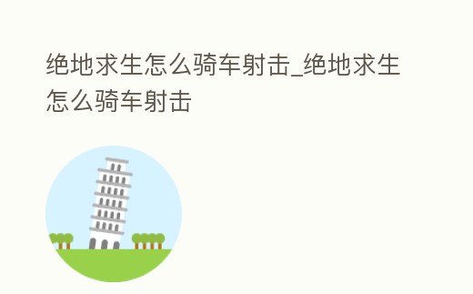 絕地求生怎么騎車射擊_絕地求生怎么騎車射擊