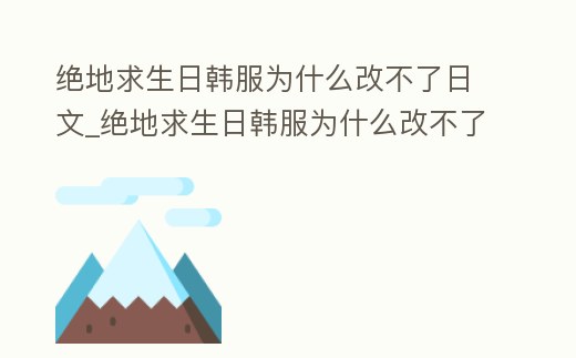 絕地求生日韓服為什么改不了日文_絕地求生日韓服為什么改不了日文語音