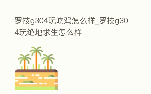 羅技g304玩吃雞怎么樣_羅技g304玩絕地求生怎么樣