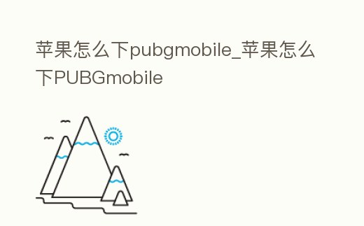 蘋果怎么下pubgmobile_蘋果怎么下PUBGmobile
