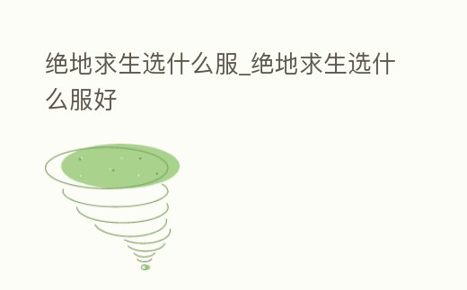 絕地求生選什么服_絕地求生選什么服好
