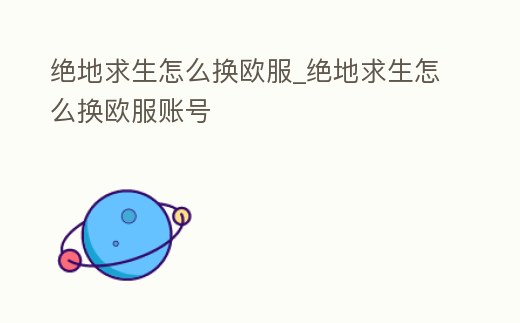 絕地求生怎么換歐服_絕地求生怎么換歐服賬號