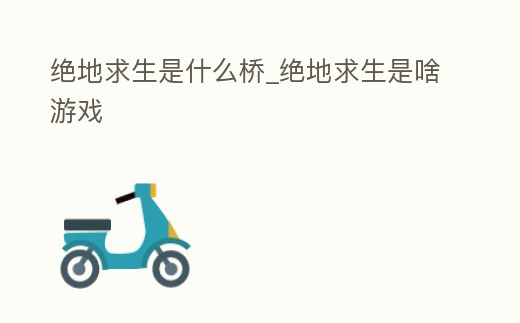 絕地求生是什么橋_絕地求生是啥游戲