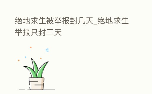 絕地求生被舉報封幾天_絕地求生舉報只封三天