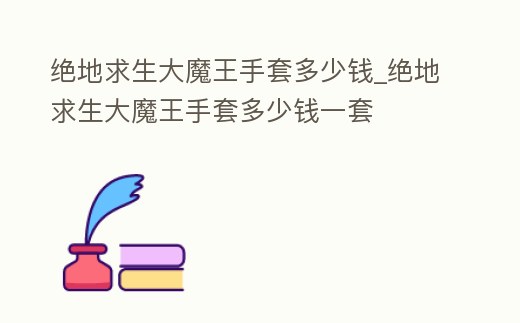絕地求生大魔王手套多少錢_絕地求生大魔王手套多少錢一套