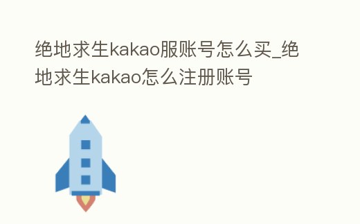絕地求生kakao服賬號怎么買_絕地求生kakao怎么注冊賬號