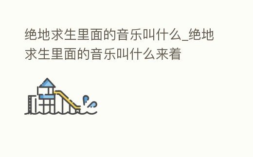 絕地求生里面的音樂(lè)叫什么_絕地求生里面的音樂(lè)叫什么來(lái)著