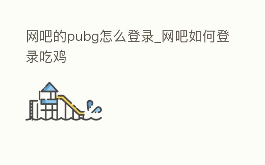 網(wǎng)吧的pubg怎么登錄_網(wǎng)吧如何登錄吃雞