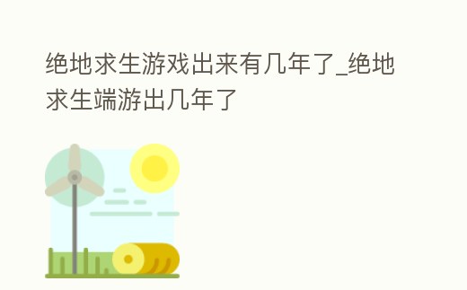 絕地求生游戲出來有幾年了_絕地求生端游出幾年了