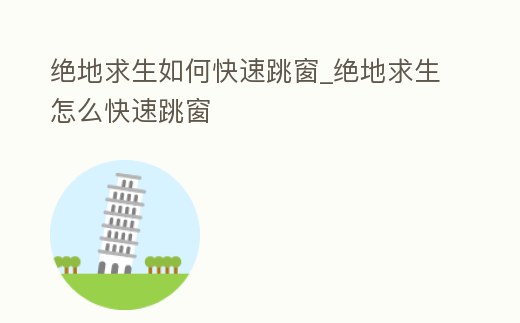 絕地求生如何快速跳窗_絕地求生怎么快速跳窗