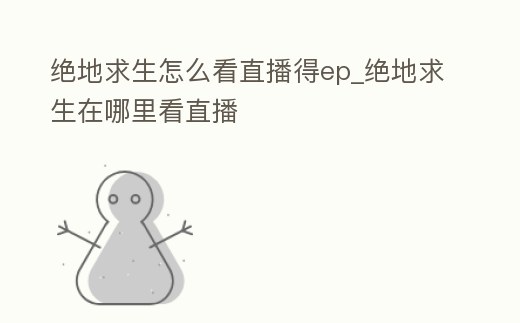 絕地求生怎么看直播得ep_絕地求生在哪里看直播