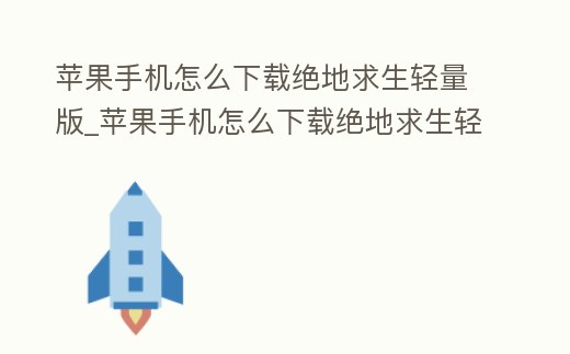 蘋果手機怎么下載絕地求生輕量版_蘋果手機怎么下載絕地求生輕量版手游