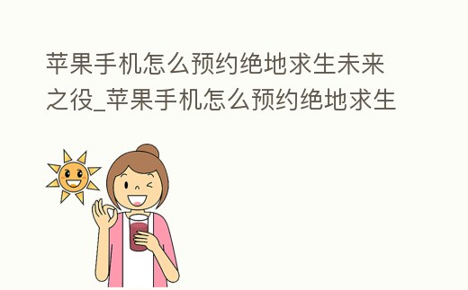 蘋果手機(jī)怎么預(yù)約絕地求生未來之役_蘋果手機(jī)怎么預(yù)約絕地求生未來之役的