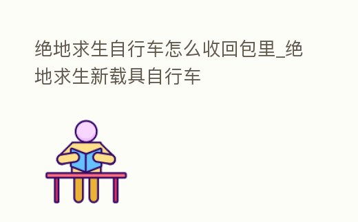 絕地求生自行車怎么收回包里_絕地求生新載具自行車