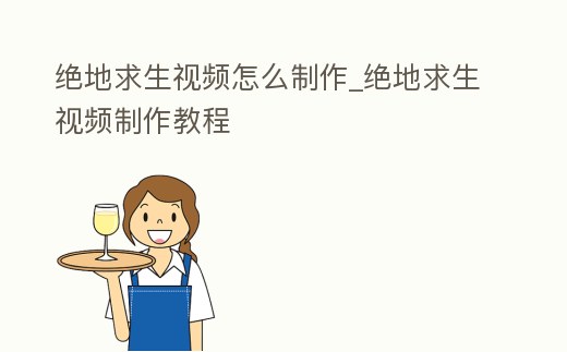 絕地求生視頻怎么制作_絕地求生視頻制作教程