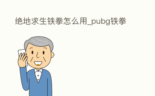 絕地求生鐵拳怎么用_pubg鐵拳