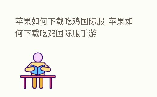 蘋果如何下載吃雞國際服_蘋果如何下載吃雞國際服手游