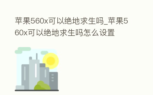 蘋果560x可以絕地求生嗎_蘋果560x可以絕地求生嗎怎么設置