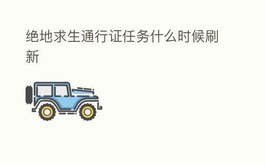 絕地求生通行證任務(wù)什么時(shí)候刷新