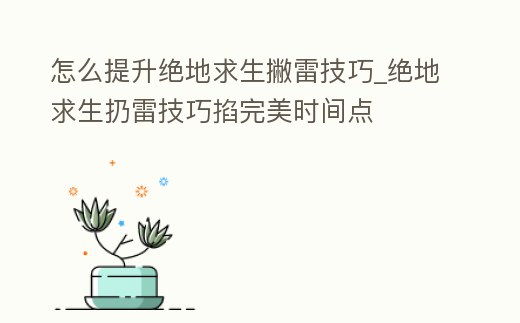 怎么提升絕地求生撇雷技巧_絕地求生扔雷技巧掐完美時間點