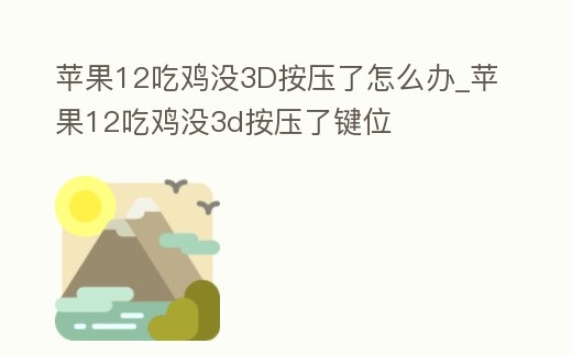 蘋果12吃雞沒3D按壓了怎么辦_蘋果12吃雞沒3d按壓了鍵位