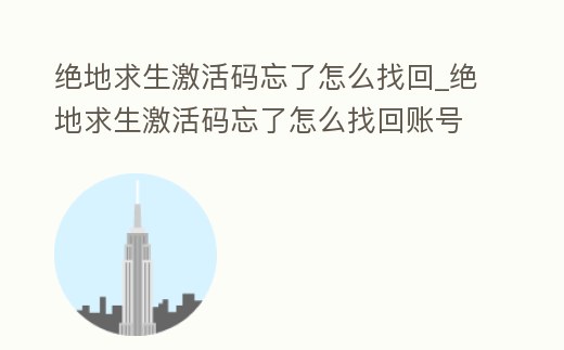 絕地求生激活碼忘了怎么找回_絕地求生激活碼忘了怎么找回賬號