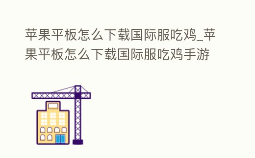 蘋果平板怎么下載國際服吃雞_蘋果平板怎么下載國際服吃雞手游