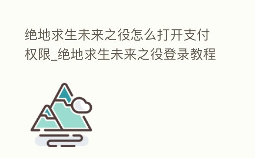 絕地求生未來之役怎么打開支付權限_絕地求生未來之役登錄教程