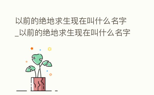 以前的絕地求生現在叫什么名字_以前的絕地求生現在叫什么名字來著