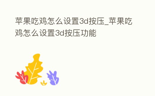 蘋果吃雞怎么設(shè)置3d按壓_蘋果吃雞怎么設(shè)置3d按壓功能