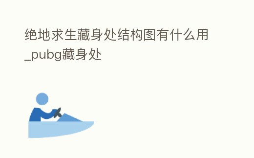 絕地求生藏身處結構圖有什么用_pubg藏身處