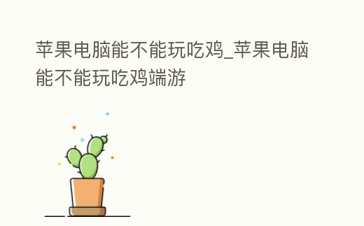 蘋果電腦能不能玩吃雞_蘋果電腦能不能玩吃雞端游