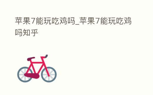 蘋果7能玩吃雞嗎_蘋果7能玩吃雞嗎知乎