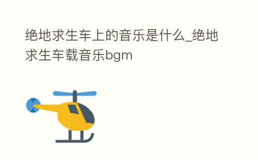 絕地求生車(chē)上的音樂(lè)是什么_絕地求生車(chē)載音樂(lè)bgm