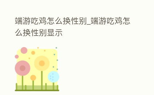 端游吃雞怎么換性別_端游吃雞怎么換性別顯示