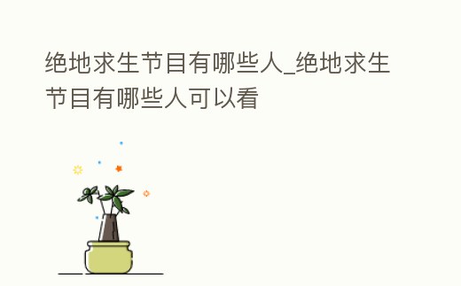 絕地求生節(jié)目有哪些人_絕地求生節(jié)目有哪些人可以看