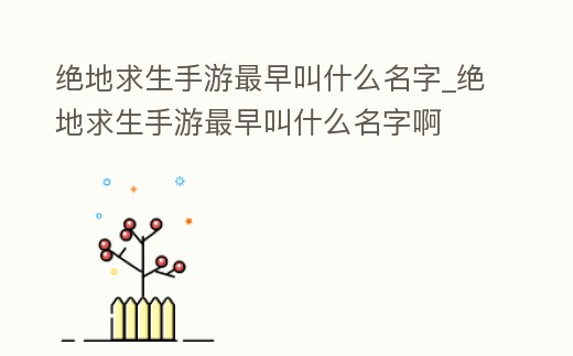 絕地求生手游最早叫什么名字_絕地求生手游最早叫什么名字啊