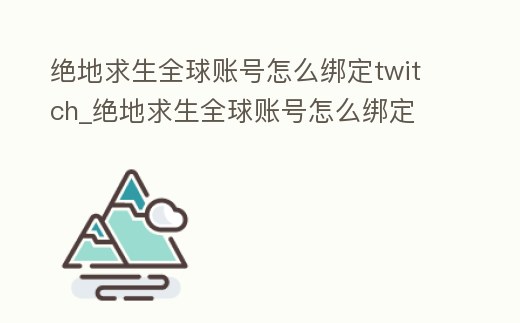 絕地求生全球賬號怎么綁定twitch_絕地求生全球賬號怎么綁定
